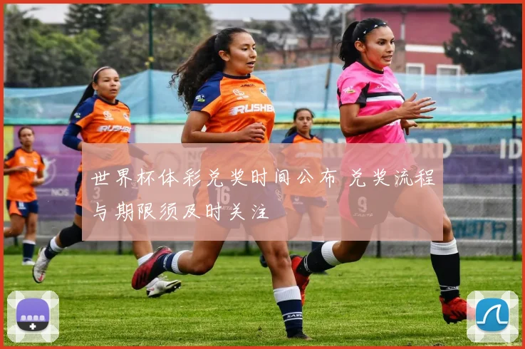 世界杯体彩兑奖时间公布 兑奖流程与期限须及时关注