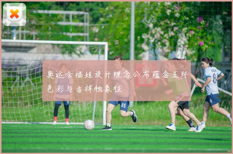 奥运会福娃设计理念公布蕴含五环色彩与吉祥物象征