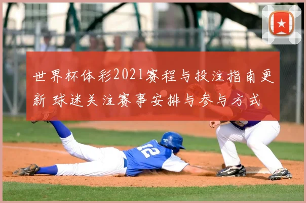 世界杯体彩2021赛程与投注指南更新 球迷关注赛事安排与参与方式