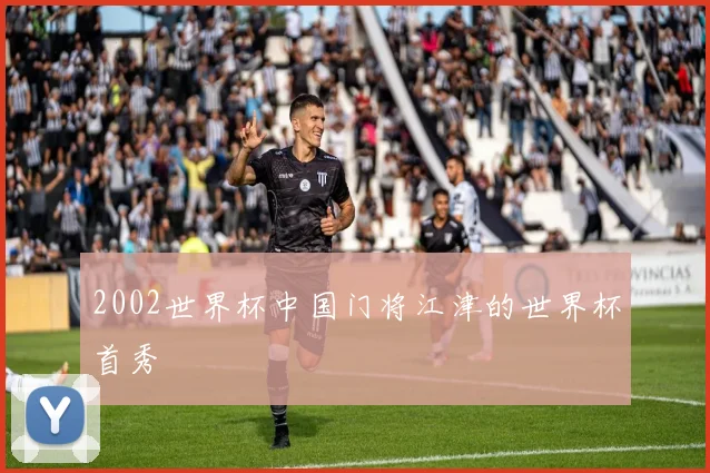 2002世界杯中国门将江津的世界杯首秀