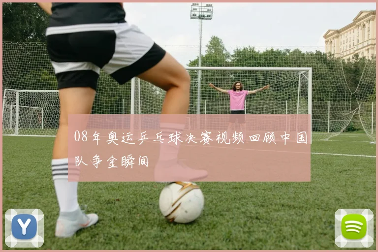 08年奥运乒乓球决赛视频回顾中国队争金瞬间