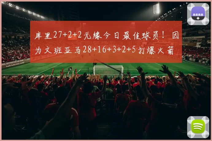 库里27+2+2无缘今日最佳球员!因为文班亚马28+16+3+2+5打爆火箭