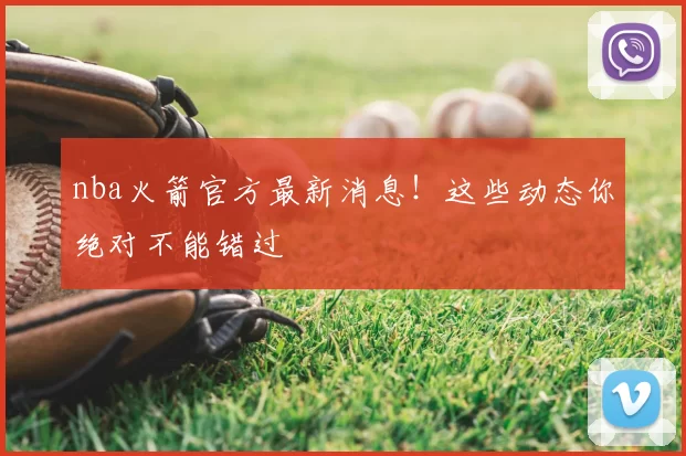 nba火箭官方最新消息！这些动态你绝对不能错过
