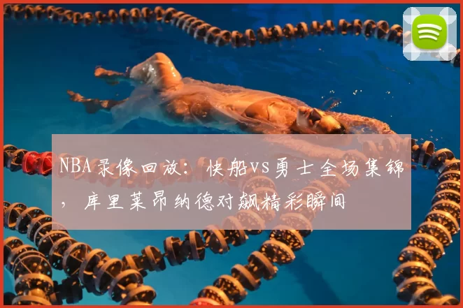 NBA录像回放:快船vs勇士全场集锦,库里莱昂纳德对飙精彩瞬间