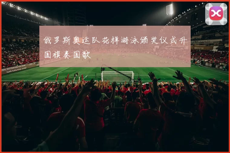 俄罗斯奥运队花样游泳颁奖仪式升国旗奏国歌