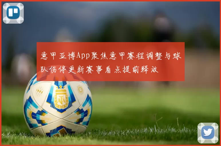 意甲亚博App聚焦意甲赛程调整与球队伤停更新赛事看点提前释放