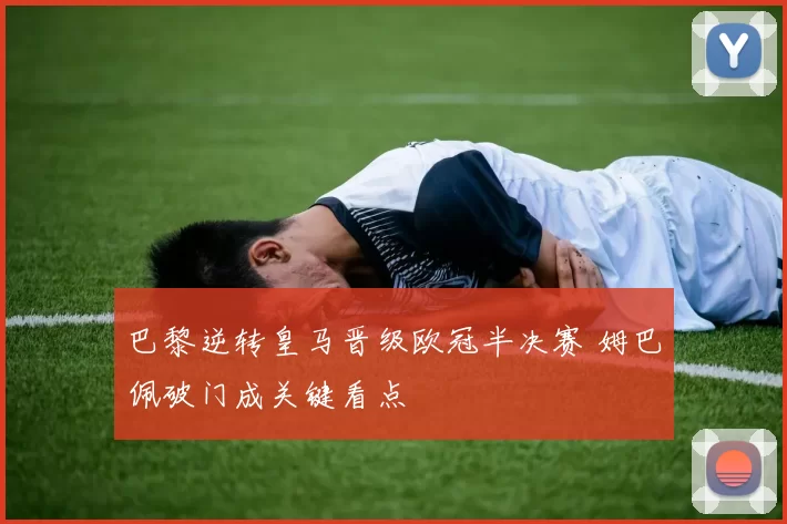 巴黎逆转皇马晋级欧冠半决赛 姆巴佩破门成关键看点