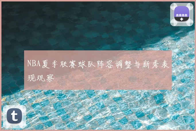 NBA夏季联赛球队阵容调整与新秀表现观察