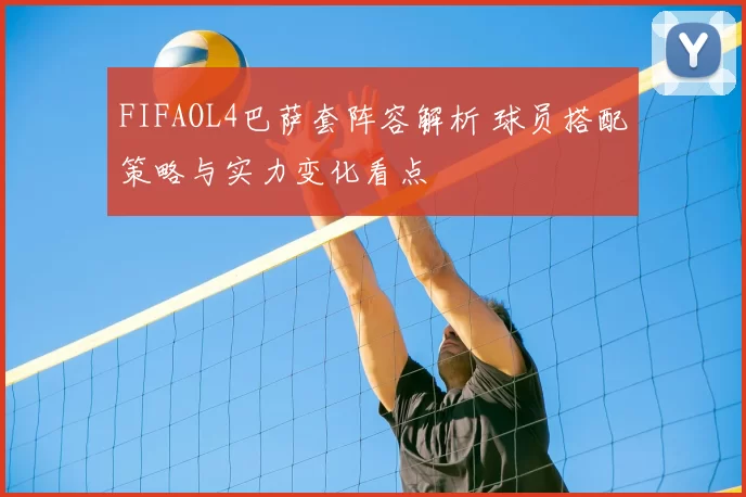 FIFAOL4巴萨套阵容解析 球员搭配策略与实力变化看点