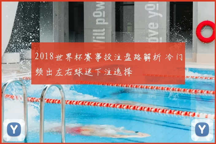 2018世界杯赛事投注盘路解析 冷门频出左右球迷下注选择