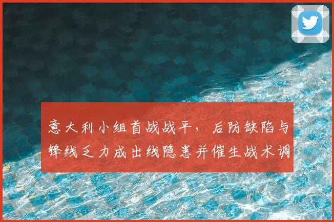 意大利小组首战战平，后防缺陷与锋线乏力成出线隐患并催生战术调整
