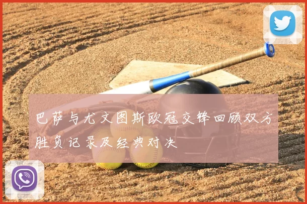 巴萨与尤文图斯欧冠交锋回顾双方胜负记录及经典对决