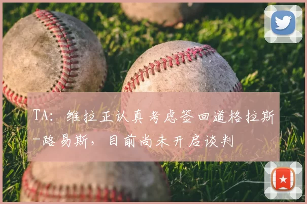 TA：维拉正认真考虑签回道格拉斯-路易斯，目前尚未开启谈判