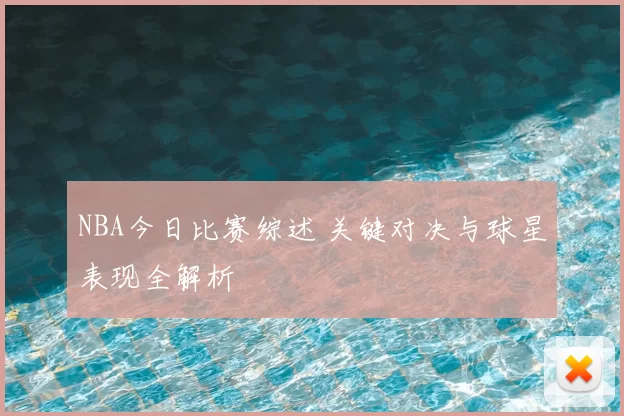NBA今日比赛综述 关键对决与球星表现全解析