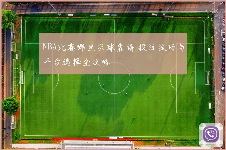 NBA比赛哪里买球靠谱 投注技巧与平台选择全攻略