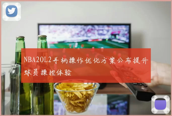NBA2OL2手柄操作优化方案公布提升球员操控体验