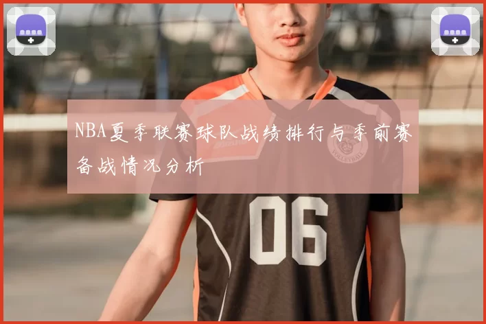 NBA夏季联赛球队战绩排行与季前赛备战情况分析