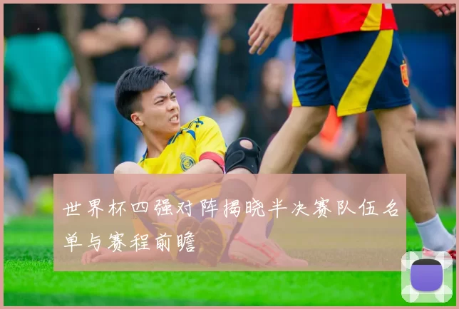 世界杯四强对阵揭晓半决赛队伍名单与赛程前瞻