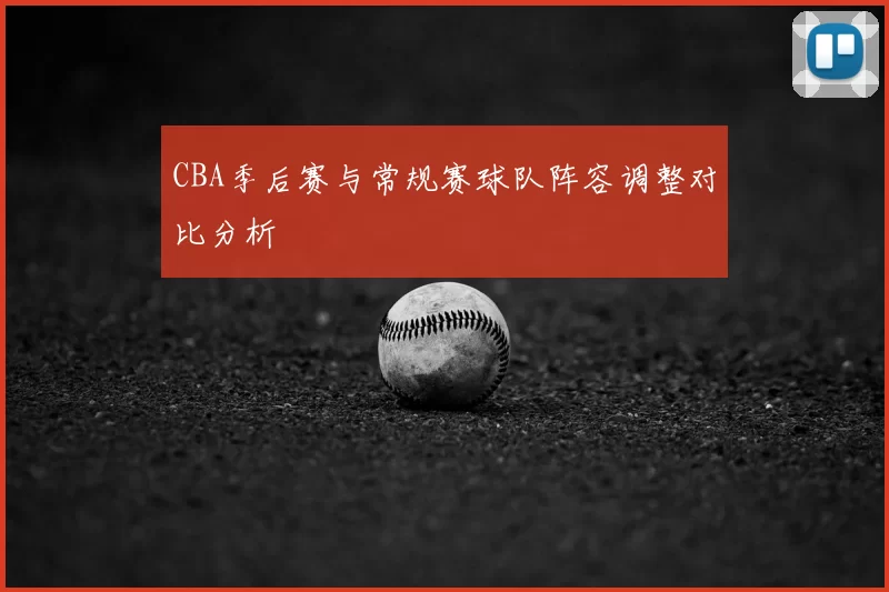 CBA季后赛与常规赛球队阵容调整对比分析