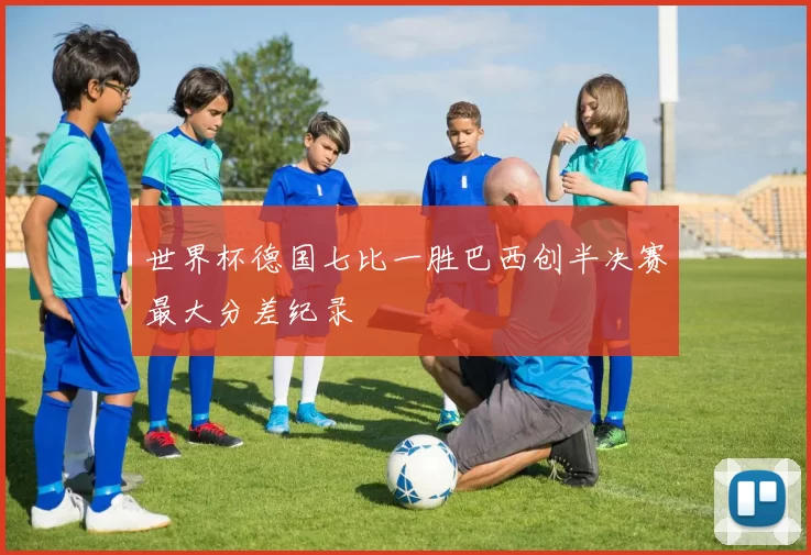 世界杯德国七比一胜巴西创半决赛最大分差纪录
