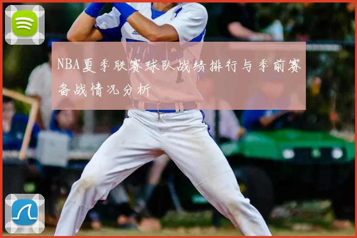 NBA夏季联赛球队战绩排行与季前赛备战情况分析