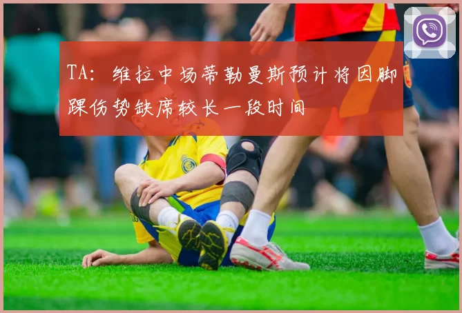 TA：维拉中场蒂勒曼斯预计将因脚踝伤势缺席较长一段时间