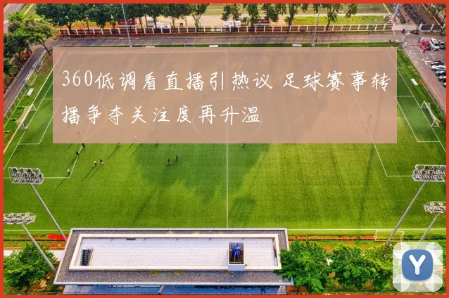 360低调看直播引热议 足球赛事转播争夺关注度再升温