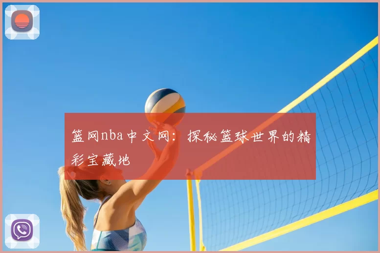 篮网nba中文网：探秘篮球世界的精彩宝藏地