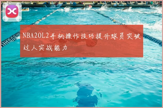 NBA2OL2手柄操作技巧提升球员突破过人实战能力