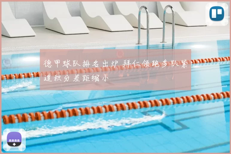 德甲球队排名出炉 拜仁领跑多队紧追积分差距缩小