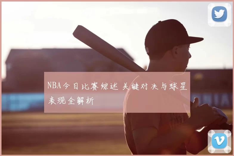 NBA今日比赛综述 关键对决与球星表现全解析