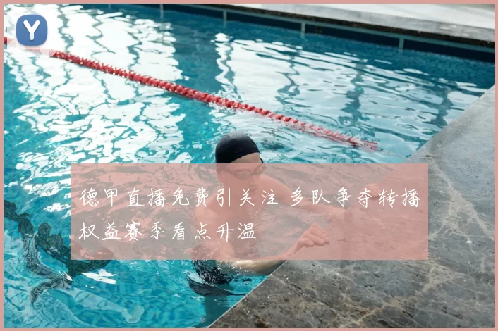 德甲直播免费引关注 多队争夺转播权益赛季看点升温