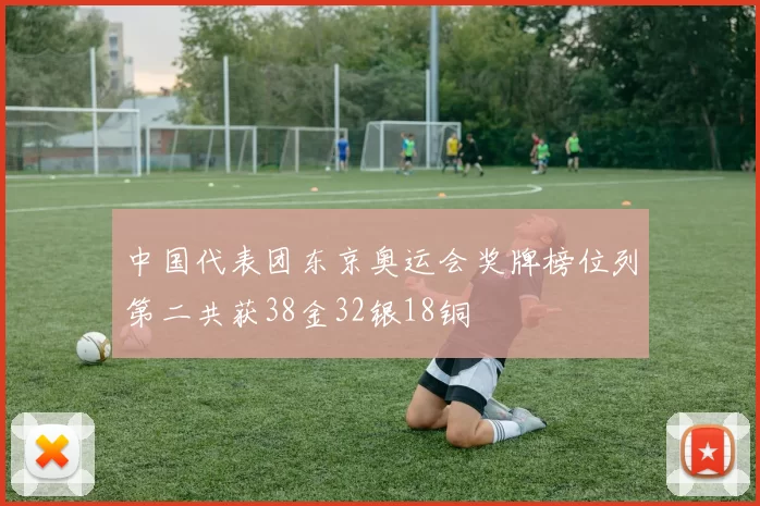 中国代表团东京奥运会奖牌榜位列第二共获38金32银18铜