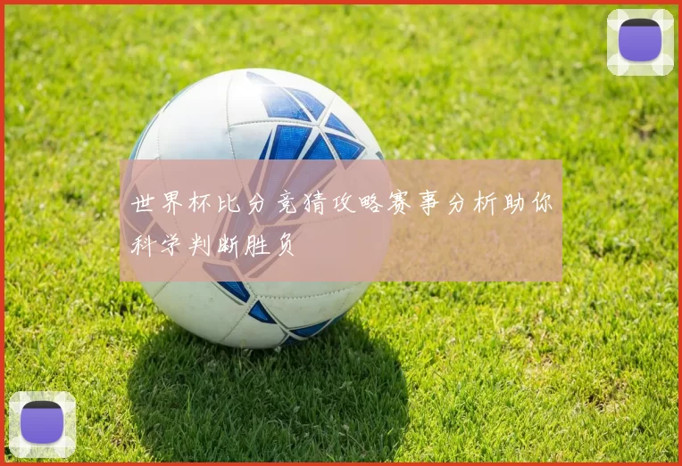 世界杯比分竞猜攻略赛事分析助你科学判断胜负