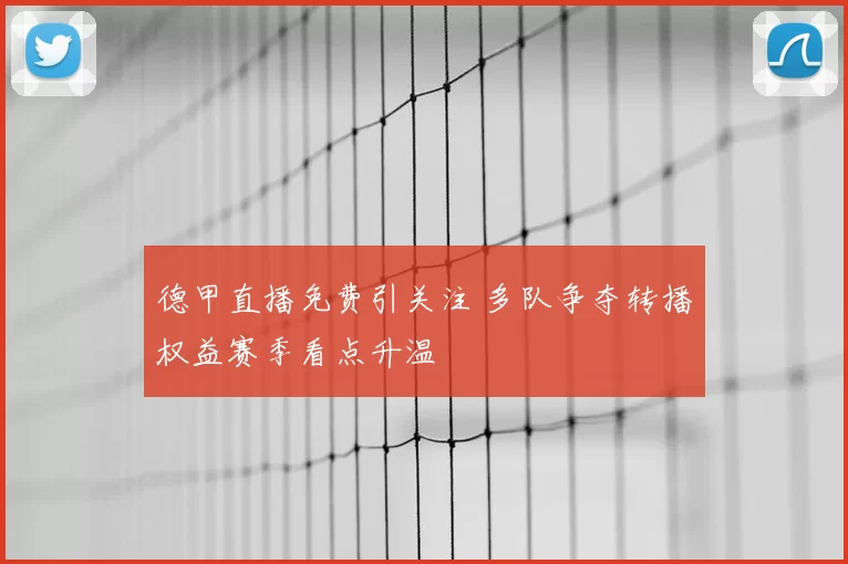 德甲直播免费引关注 多队争夺转播权益赛季看点升温