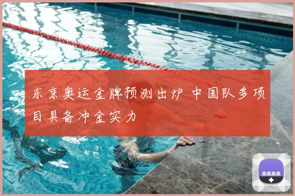东京奥运金牌预测出炉 中国队多项目具备冲金实力