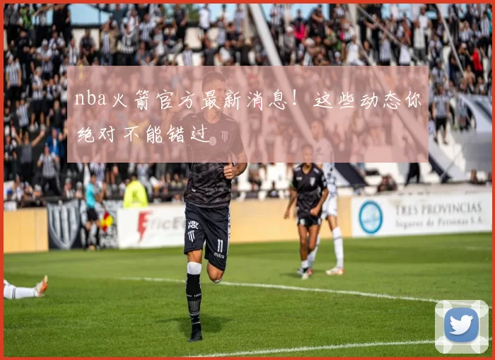 nba火箭官方最新消息！这些动态你绝对不能错过