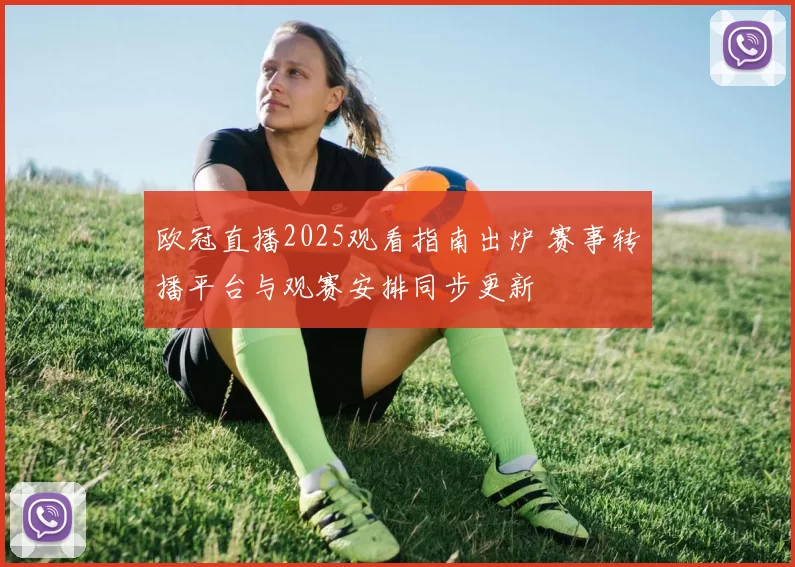 欧冠直播2025观看指南出炉 赛事转播平台与观赛安排同步更新