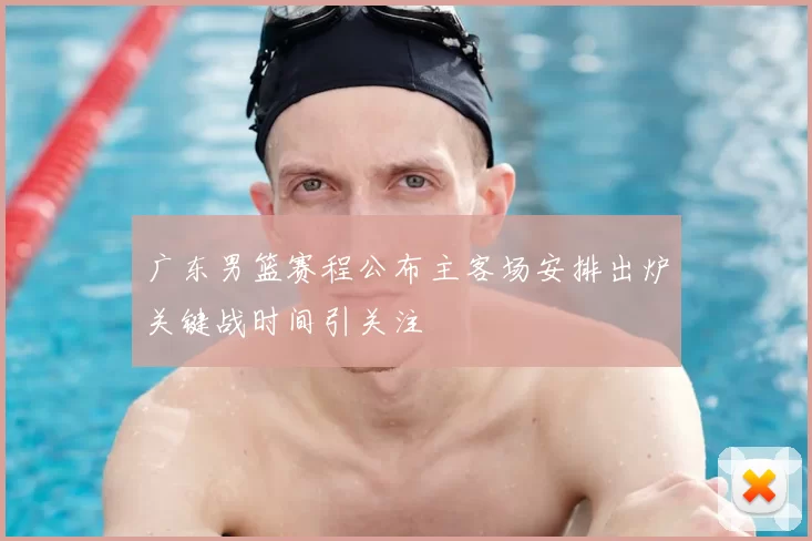 广东男篮赛程公布主客场安排出炉关键战时间引关注