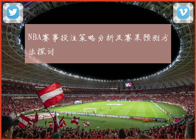 NBA赛事投注策略分析及赛果预测方法探讨