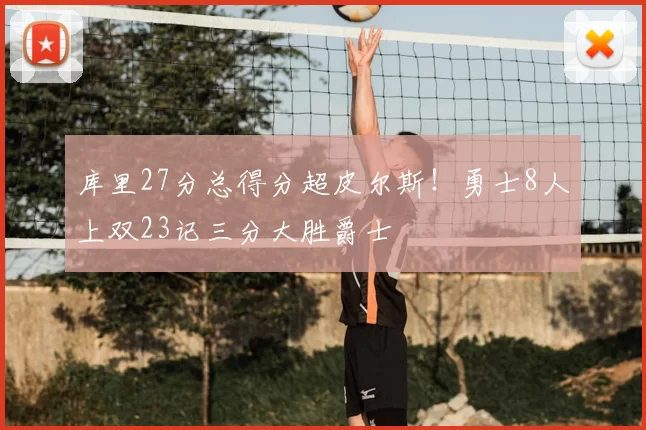 库里27分总得分超皮尔斯！勇士8人上双23记三分大胜爵士